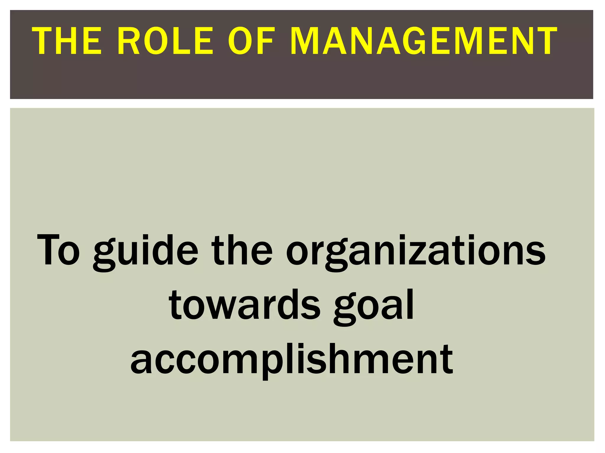 THE ROLE OF MANAGEMENT
To guide the organizations
towards goal
accomplishment