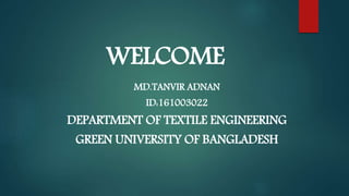 WELCOME
MD.TANVIR ADNAN
ID:161003022
DEPARTMENT OF TEXTILE ENGINEERING
GREEN UNIVERSITY OF BANGLADESH
 