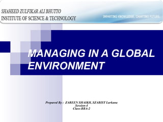 MANAGING IN A GLOBAL
ENVIRONMENT
Prepared By : ZAREEN SHAIKH, SZABIST Larkana
Session-4
Class-BBA-2
 