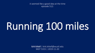 Running 100 miles
it seemed like a good idea at the time
episode 512:
kirk kittell | kirk.kittell@wustl.edu
MGT 5315 | 2019-11-20
 
