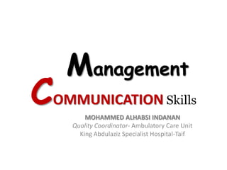 Management
COMMUNICATION
        MOHAMMED ALHABSI INDANAN
                                    Skills
    Quality Coordinator- Ambulatory Care Unit
      King Abdulaziz Specialist Hospital-Taif
 