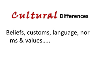 Cultural Differences
Beliefs, customs, language, nor
 ms & values…..
 