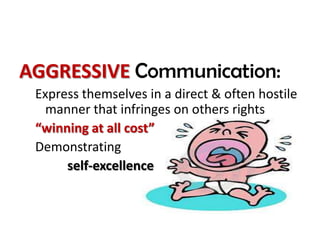 AGGRESSIVE Communication:
 Express themselves in a direct & often hostile
   manner that infringes on others rights
 “winning at all cost”
 Demonstrating
      self-excellence
 