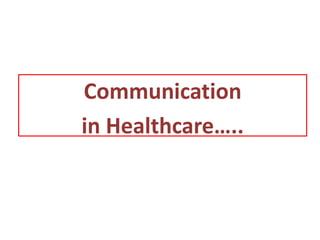 Communication
in Healthcare…..
 