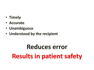 •   Timely
•   Accurate
•   Unambiguous
•   Understood by the recipient


         Reduces error
     Results in patient safety
 