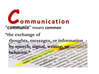 C    ommunication
“communis” means common
“the exchange of
  thoughts, messages, or information -
  by speech, signal, writing, or
  behavior.”
 