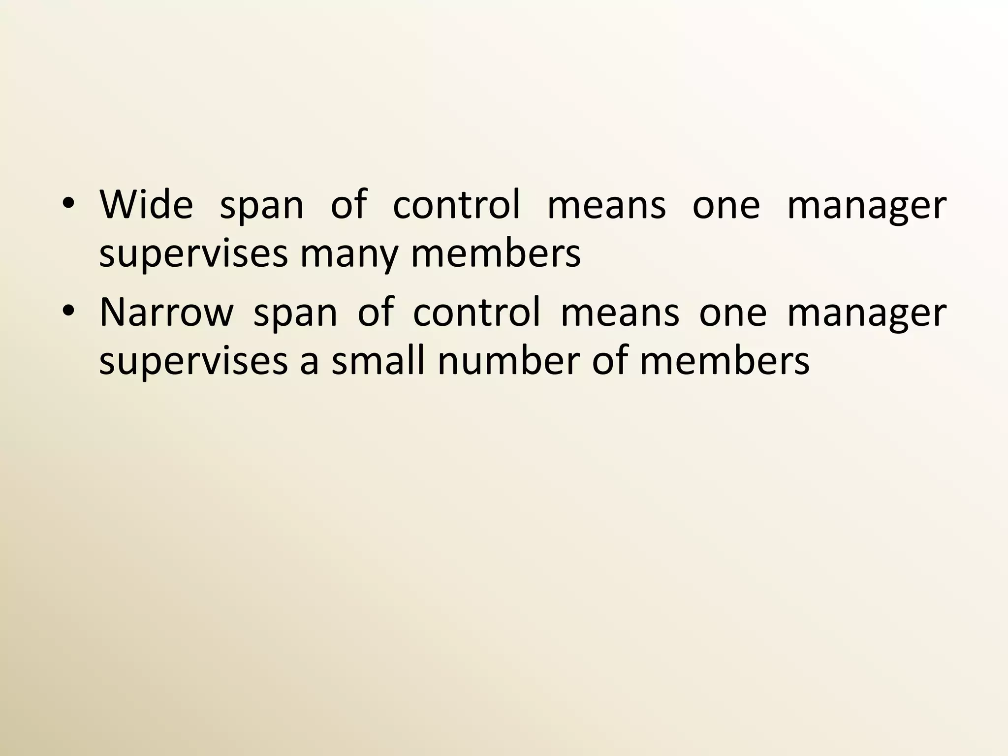 • Wide span of control means one manager
  supervises many members
• Narrow span of control means one manager
  supervises a small number of members
 
