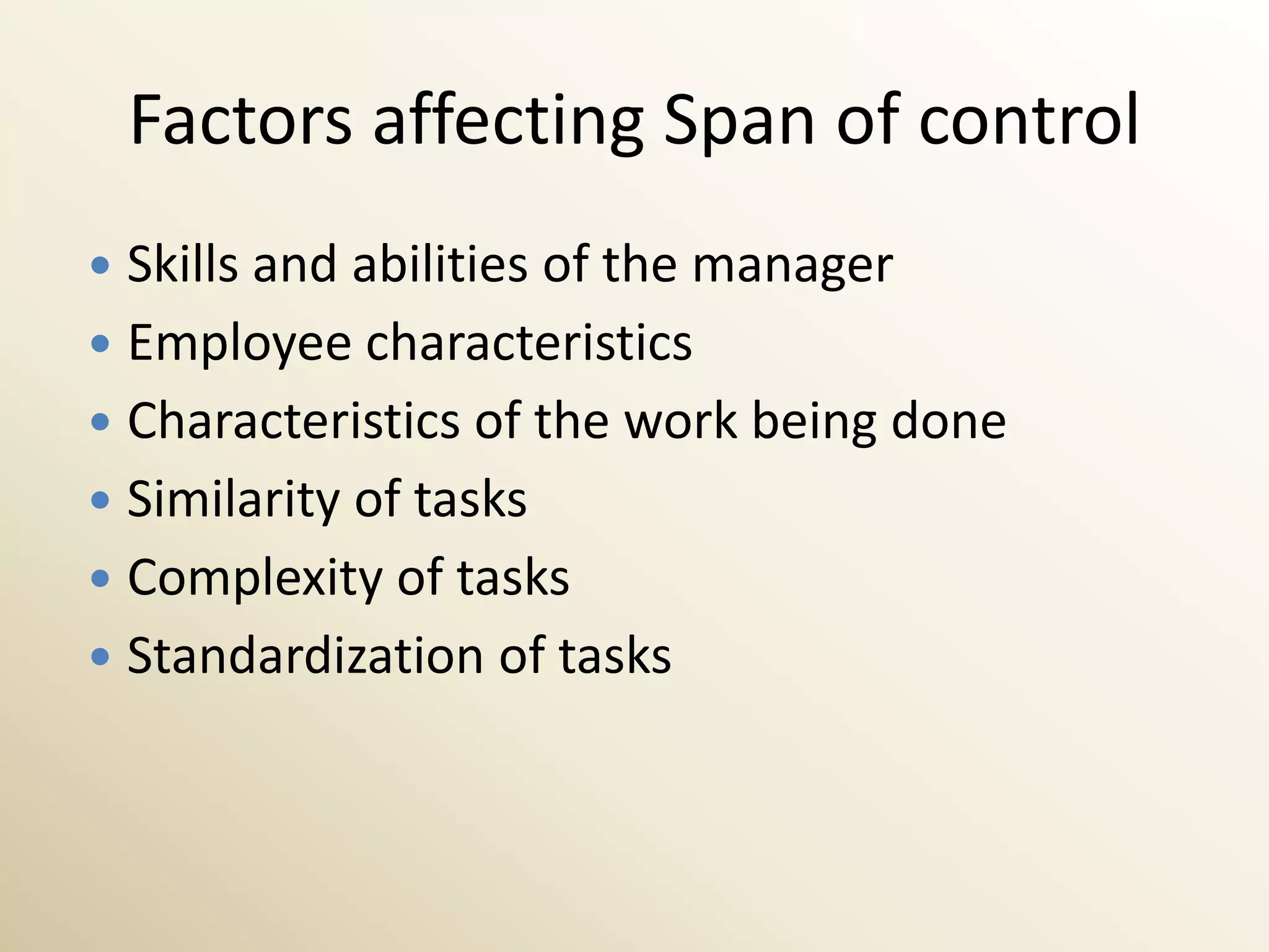 Factors affecting Span of control
 Skills and abilities of the manager
 Employee characteristics
 Characteristics of the work being done
 Similarity of tasks
 Complexity of tasks
 Standardization of tasks
 