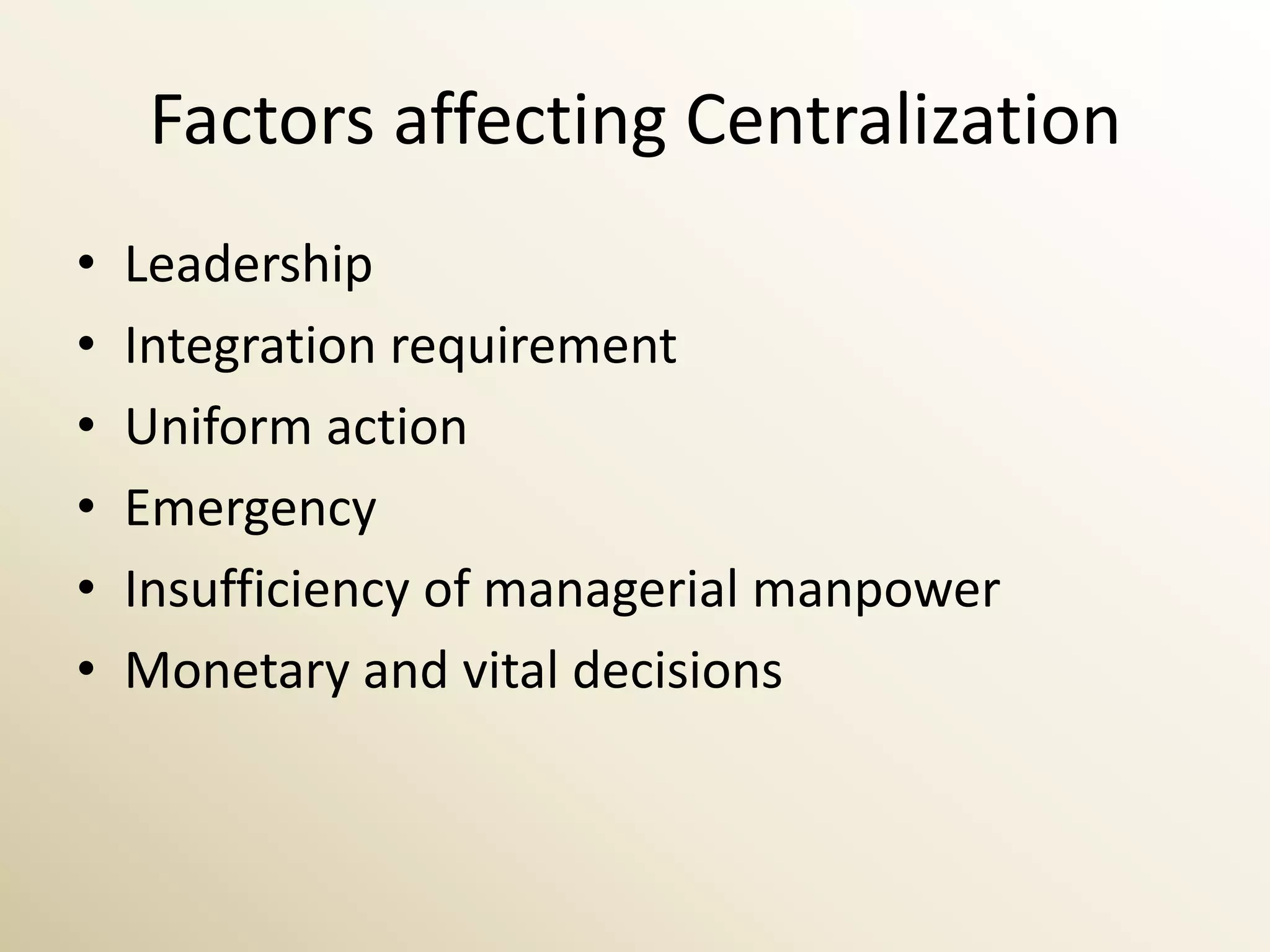 Factors affecting Centralization
•   Leadership
•   Integration requirement
•   Uniform action
•   Emergency
•   Insufficiency of managerial manpower
•   Monetary and vital decisions
 