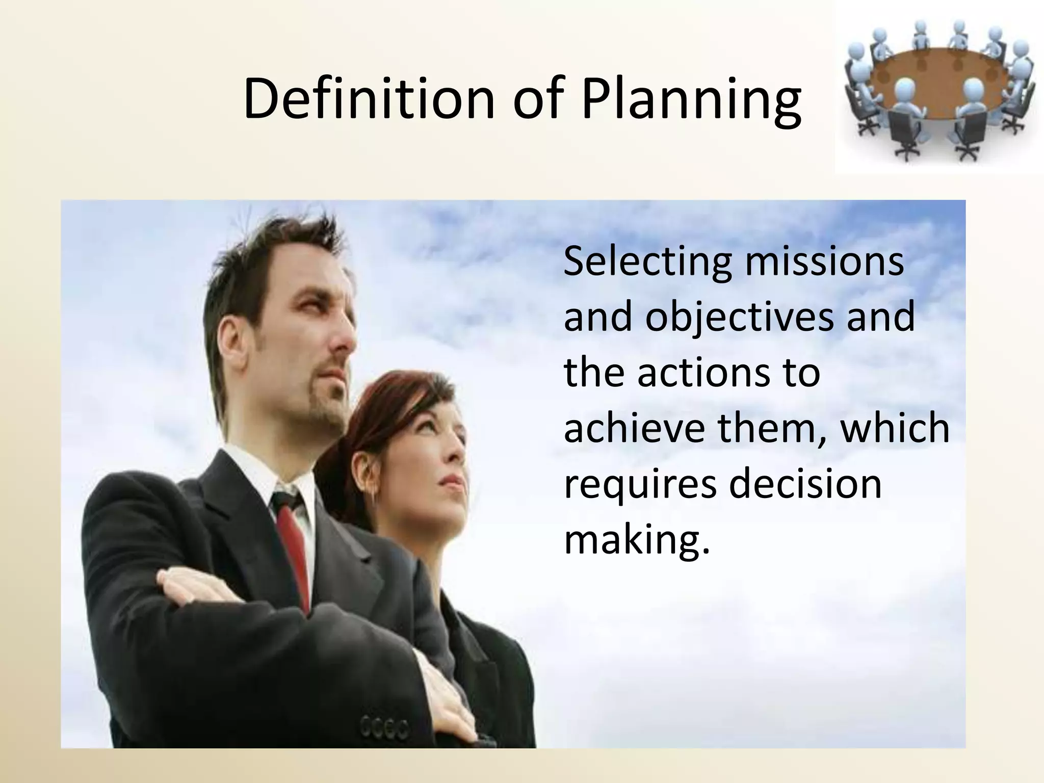 Definition of Planning

            Selecting missions
            and objectives and
            the actions to
            achieve them, which
            requires decision
            making.
 
