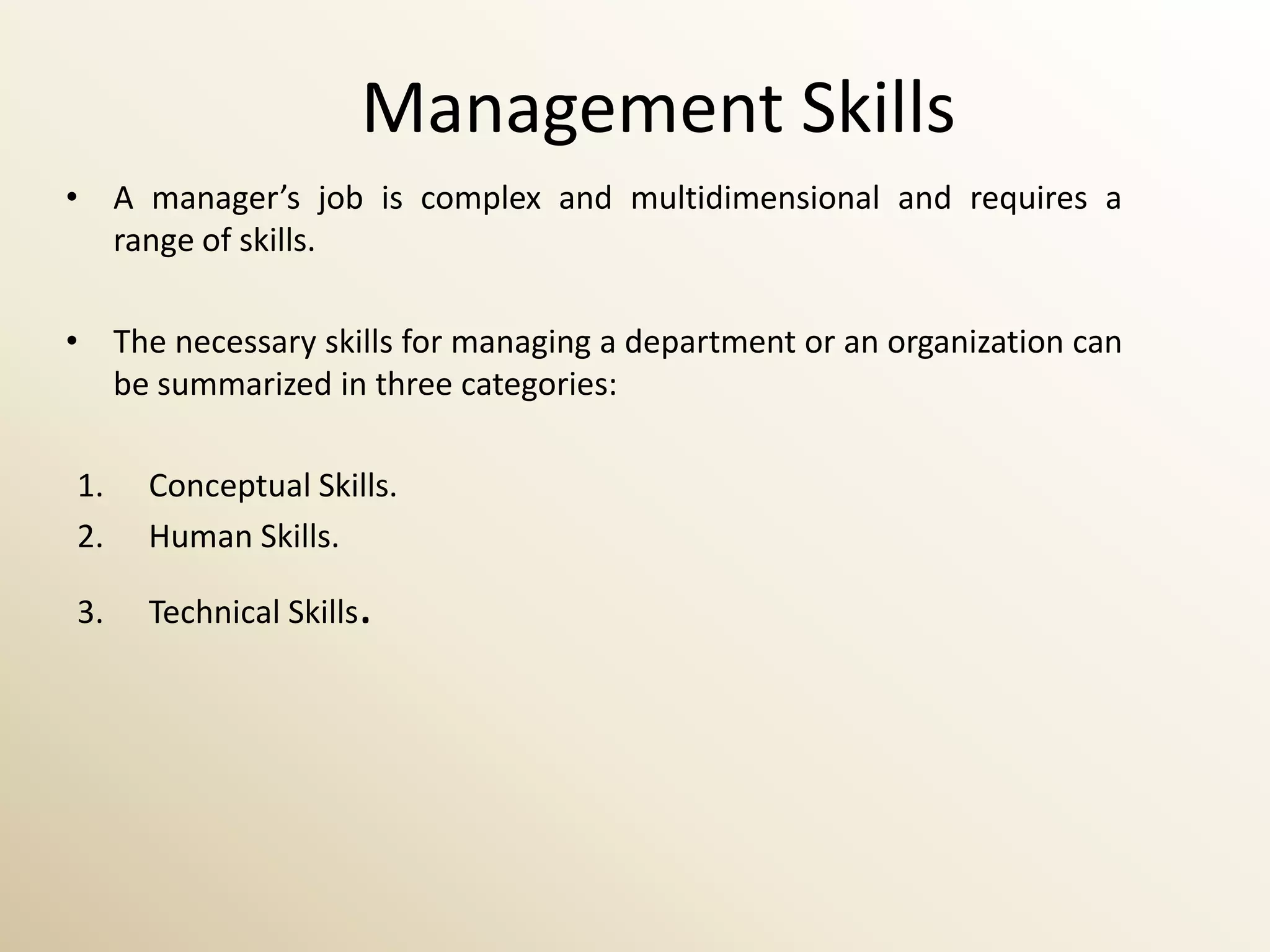 Management Skills
• A manager’s job is complex and multidimensional and requires a
  range of skills.

• The necessary skills for managing a department or an organization can
  be summarized in three categories:

1.   Conceptual Skills.
2.   Human Skills.

3.   Technical Skills.
 