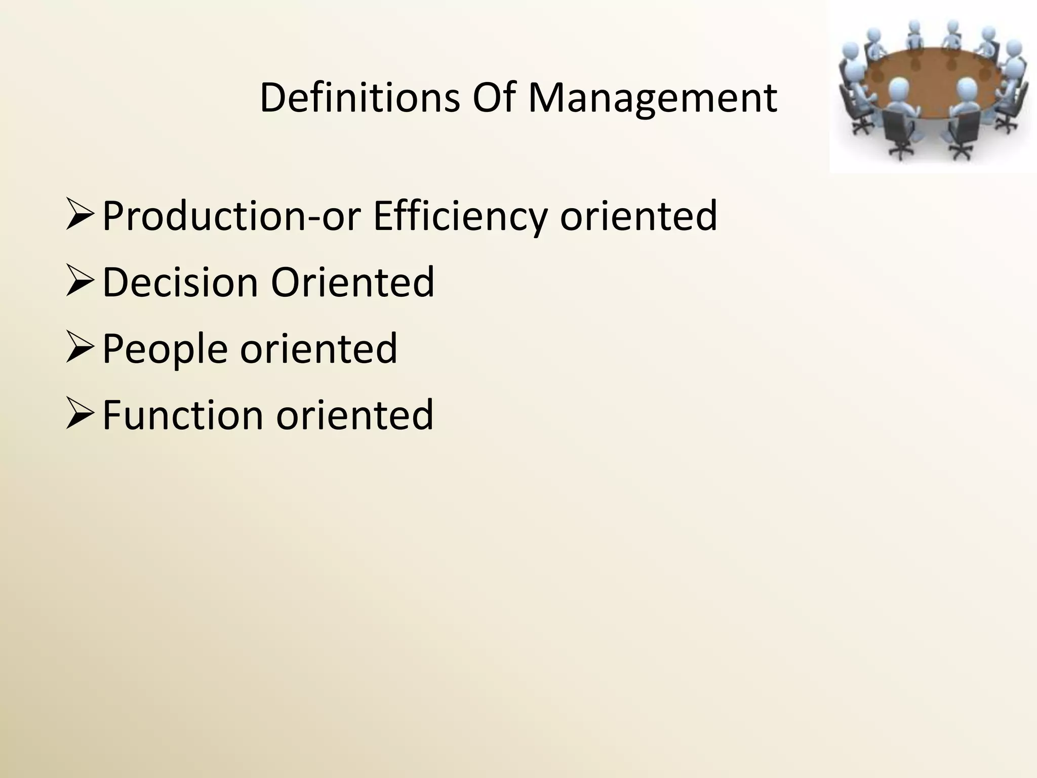 Definitions Of Management

Production-or Efficiency oriented
Decision Oriented
People oriented
Function oriented
 