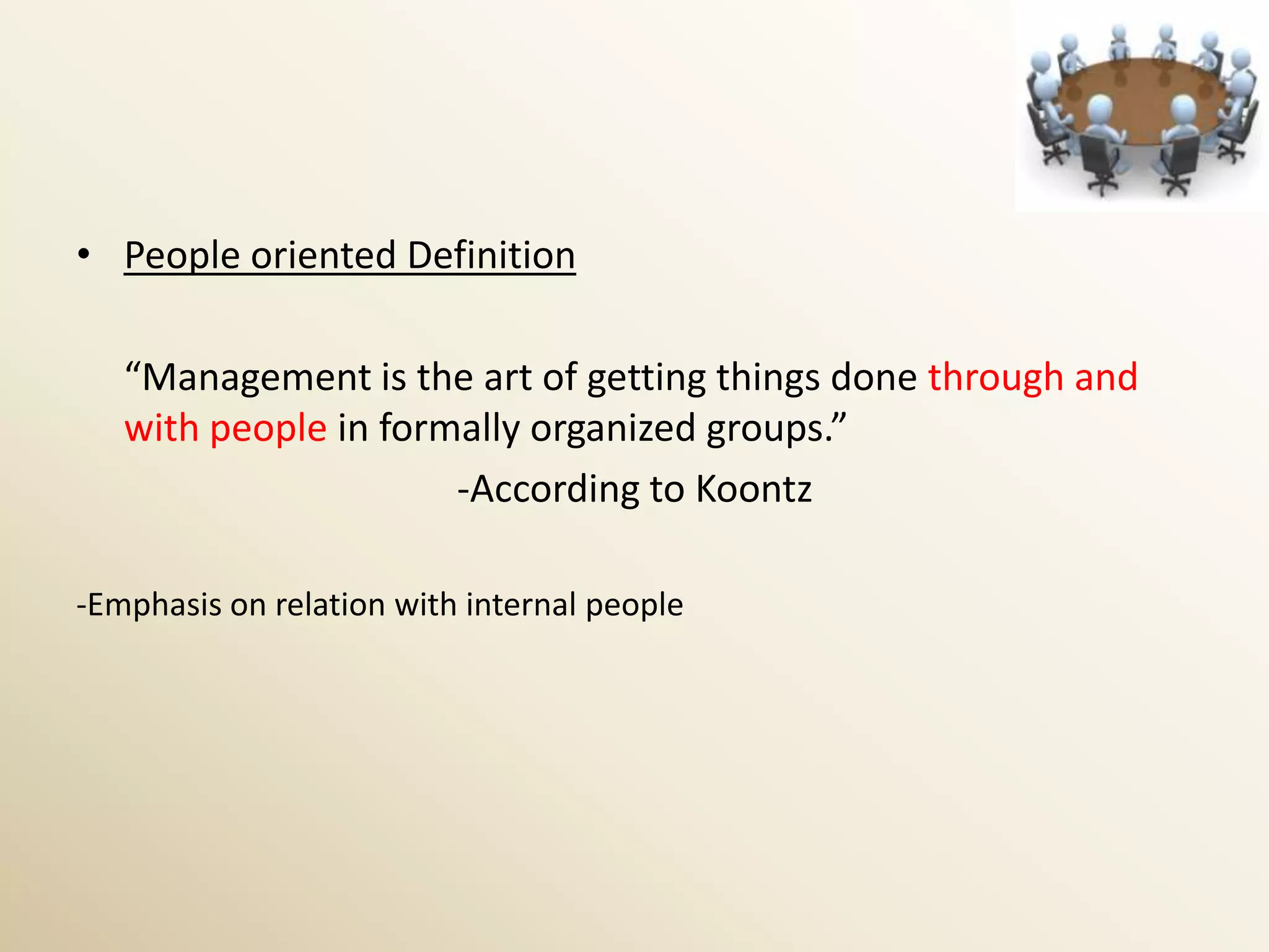 • People oriented Definition

   “Management is the art of getting things done through and
   with people in formally organized groups.”
                      -According to Koontz

-Emphasis on relation with internal people
 
