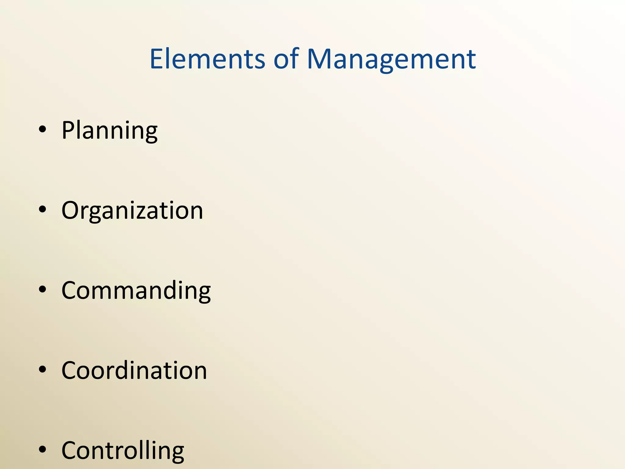 Elements of Management

• Planning

• Organization

• Commanding

• Coordination

• Controlling
 