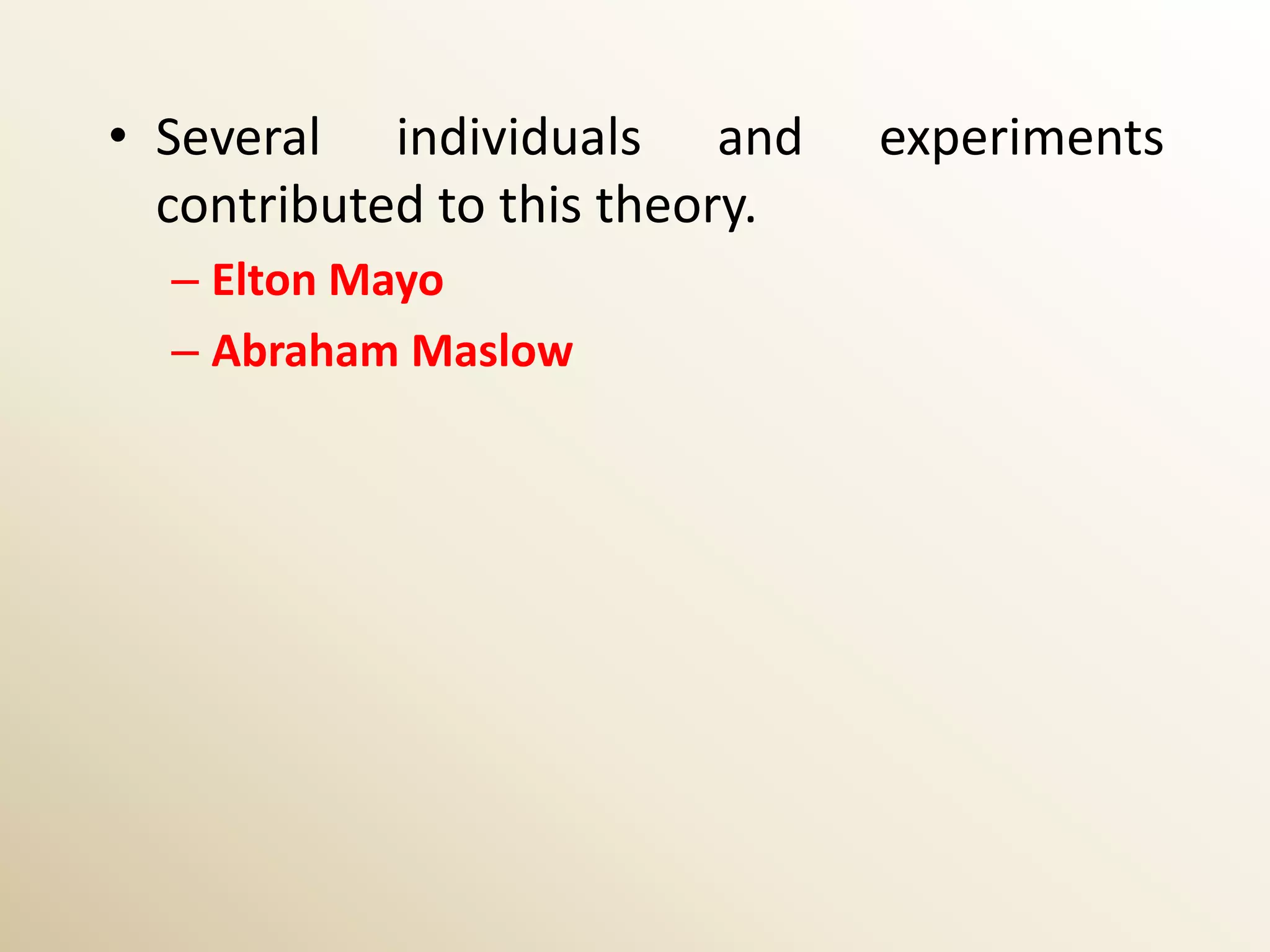 • Several individuals and       experiments
  contributed to this theory.
  – Elton Mayo
  – Abraham Maslow
 