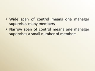 • Wide span of control means one manager
  supervises many members
• Narrow span of control means one manager
  supervises a small number of members
 