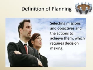 Definition of Planning

            Selecting missions
            and objectives and
            the actions to
            achieve them, which
            requires decision
            making.
 