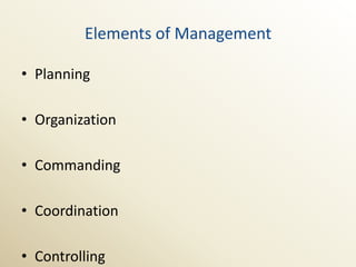 Elements of Management

• Planning

• Organization

• Commanding

• Coordination

• Controlling
 