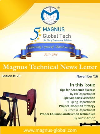 Magnus Technical News Letter
Edition #129 November ‘16
In this Issue
Tips for Academic Success
By HR Department
Pipe Supports Selection
By Piping Department
Project Execution Strategy
By Process Department
Proper Column Construction Techniques
By Guest Article
www.magnus-global.com
 