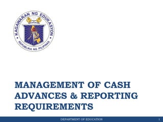DEPARTMENT OF EDUCATION
MANAGEMENT OF CASH
ADVANCES & REPORTING
REQUIREMENTS
1
 