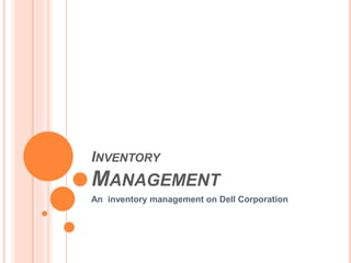 INVENTORY
MANAGEMENT
An inventory management on Dell Corporation
 