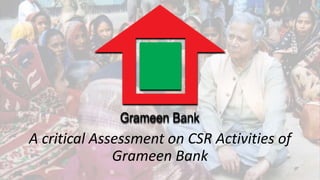 A critical Assessment on CSR Activities of
Grameen Bank
 