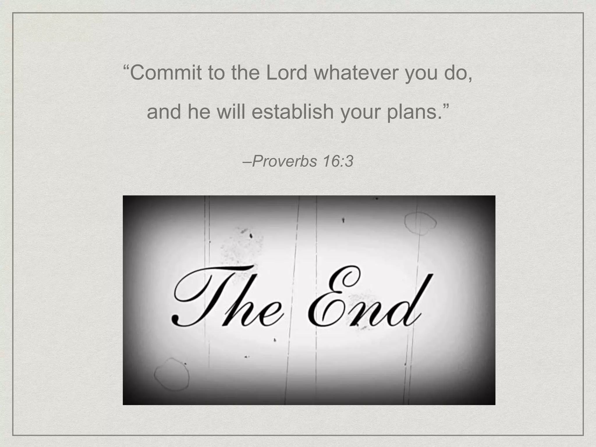 “Commit to the Lord whatever you do,
and he will establish your plans.”
–Proverbs 16:3
 