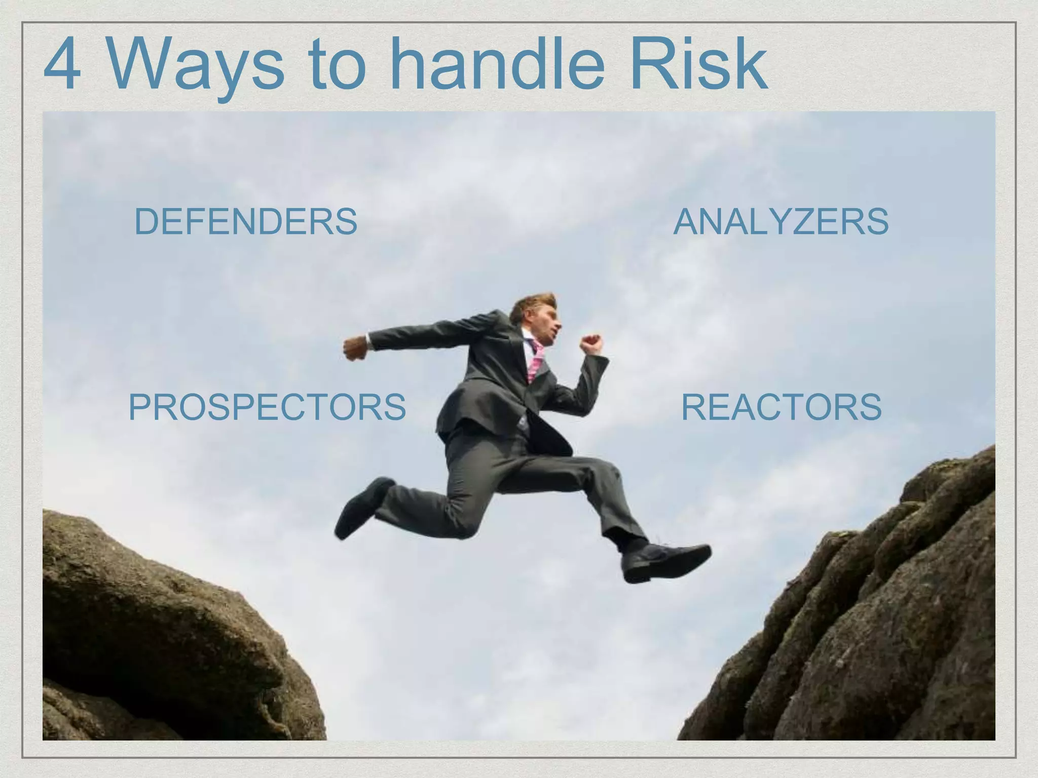 4 Ways to handle Risk
DEFENDERS
REACTORSPROSPECTORS
ANALYZERS
 