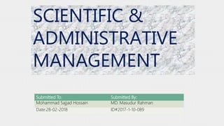 SCIENTIFIC &
ADMINISTRATIVE
MANAGEMENT
Submitted To: Submitted By:
Mohammad Sajjad Hossain MD. Masudur Rahman
Date:28-02-2018 ID#2017-1-10-089
 