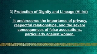 3) Protection of Dignity and Lineage (Al-Ird)
It underscores the importance of privacy,
respectful relationships, and the severe
consequences of false accusations,
particularly against women.
 