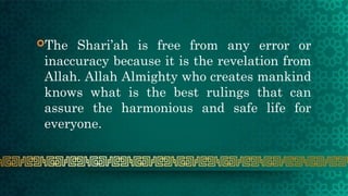 The Shari’ah is free from any error or
inaccuracy because it is the revelation from
Allah. Allah Almighty who creates mankind
knows what is the best rulings that can
assure the harmonious and safe life for
everyone.
 