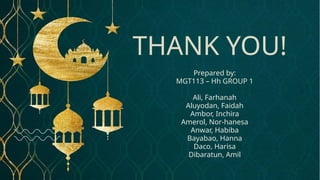 THANK YOU!
Prepared by:
MGT113 – Hh GROUP 1
Ali, Farhanah
Aluyodan, Faidah
Ambor, Inchira
Amerol, Nor-hanesa
Anwar, Habiba
Bayabao, Hanna
Daco, Harisa
Dibaratun, Amil
 
