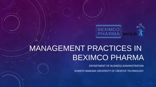 MANAGEMENT PRACTICES IN
BEXIMCO PHARMA
DEPARTMENT OF BUSINESS ADMINISTRATION
SHANTO-MARIAM UNIVERSITY OF CREATIVE TECHNOLOGY
 