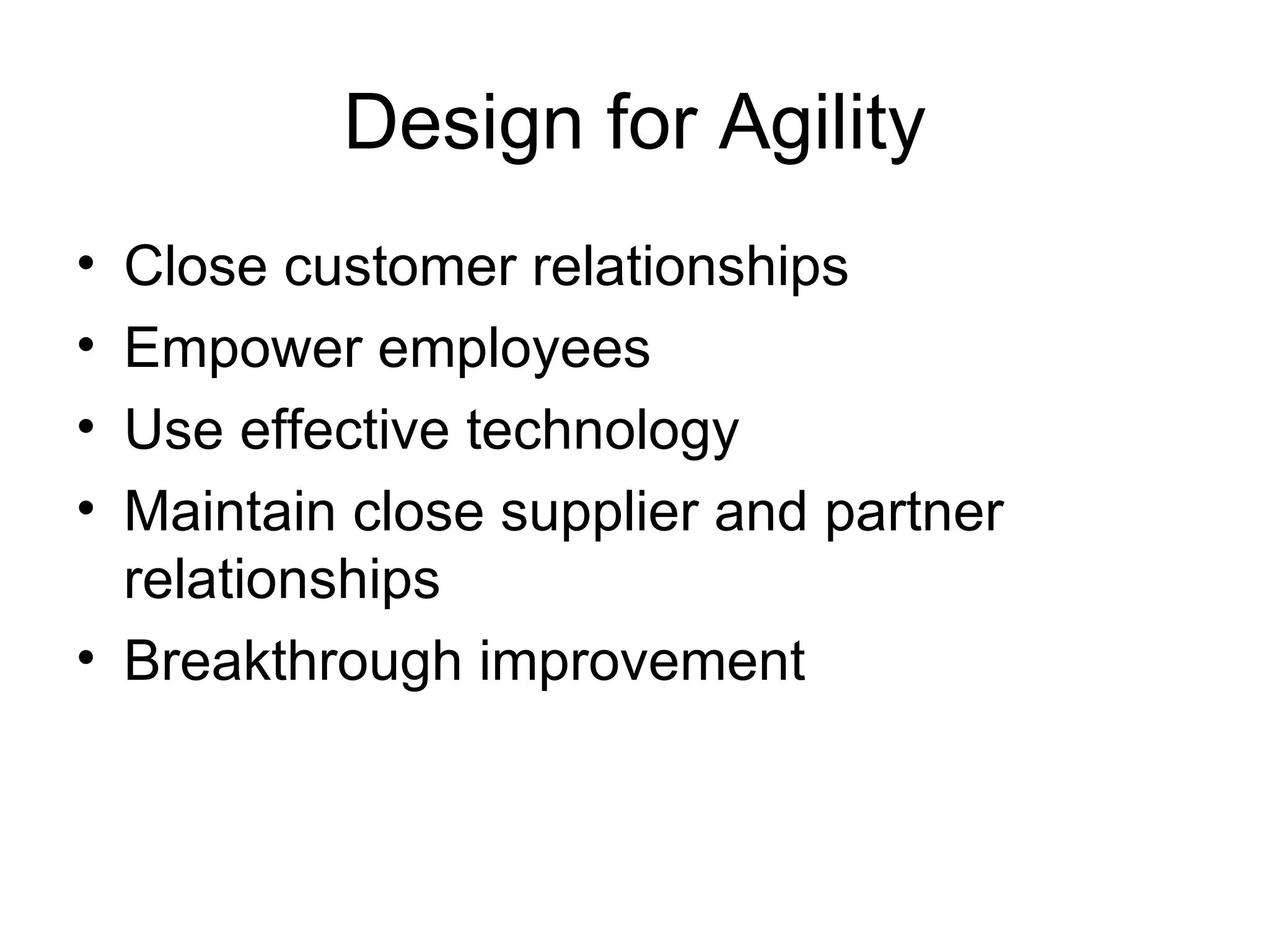 Design for Agility
• Close customer relationships
• Empower employees
• Use effective technology
• Maintain close supplier and partner
  relationships
• Breakthrough improvement
 