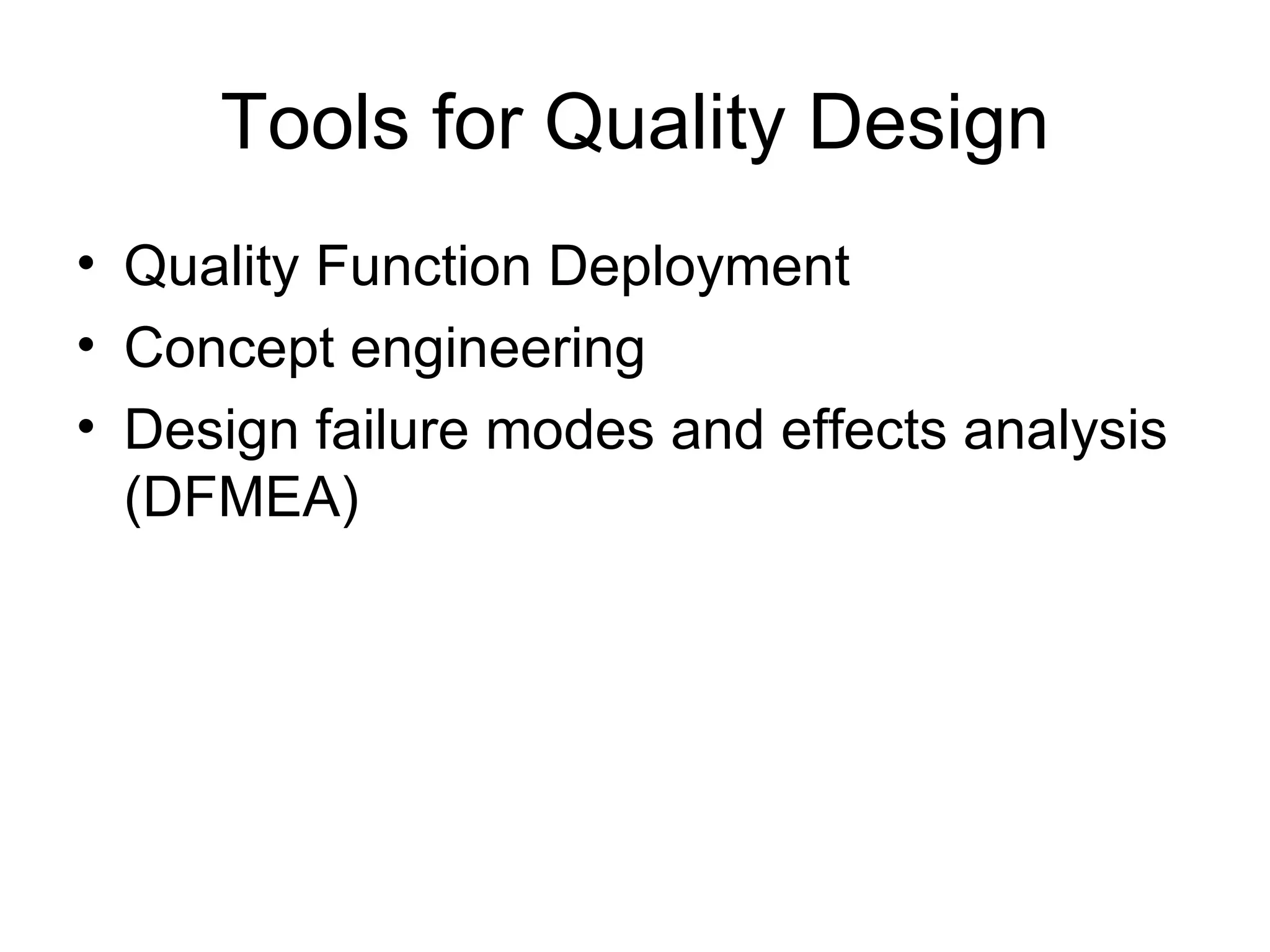 Tools for Quality Design
• Quality Function Deployment
• Concept engineering
• Design failure modes and effects analysis
  (DFMEA)
 