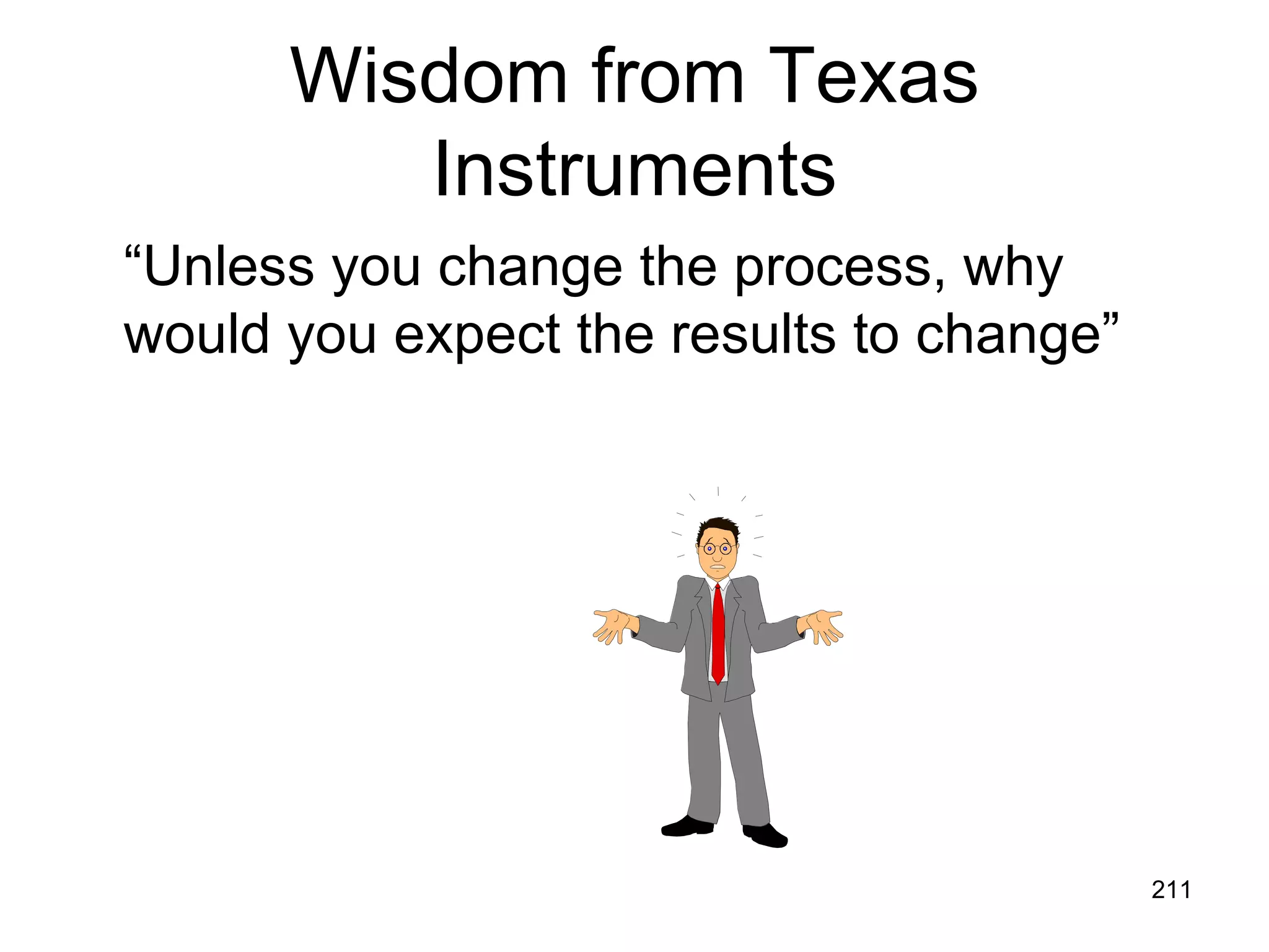 Wisdom from Texas
         Instruments
“Unless you change the process, why
would you expect the results to change”




                                          211
 