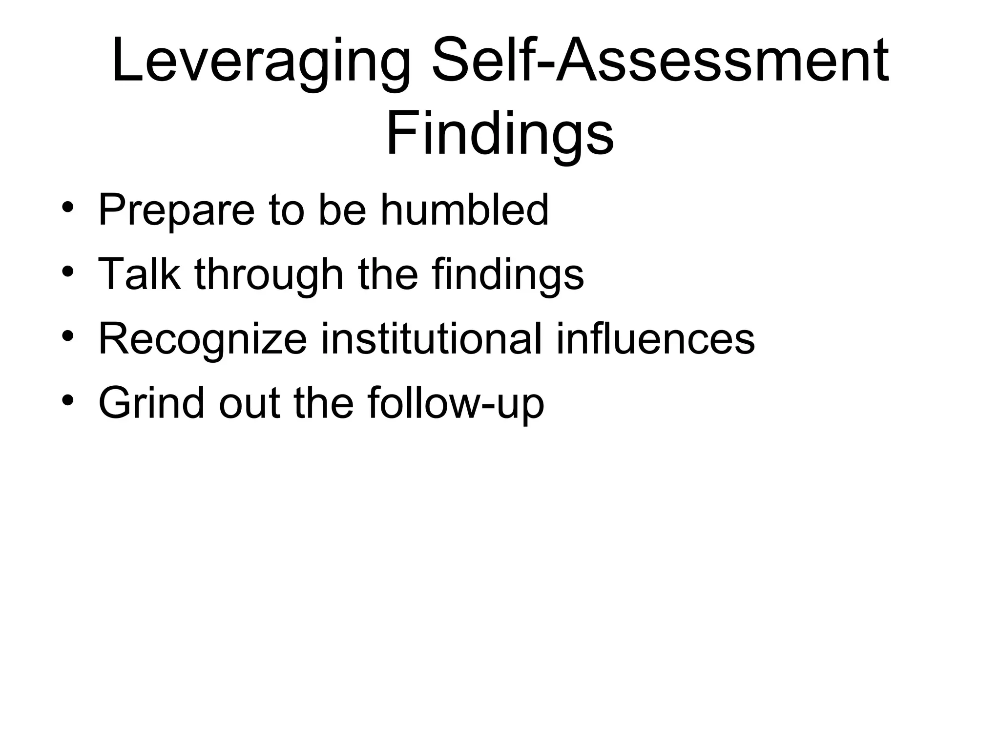 Leveraging Self-Assessment
             Findings
•   Prepare to be humbled
•   Talk through the findings
•   Recognize institutional influences
•   Grind out the follow-up
 