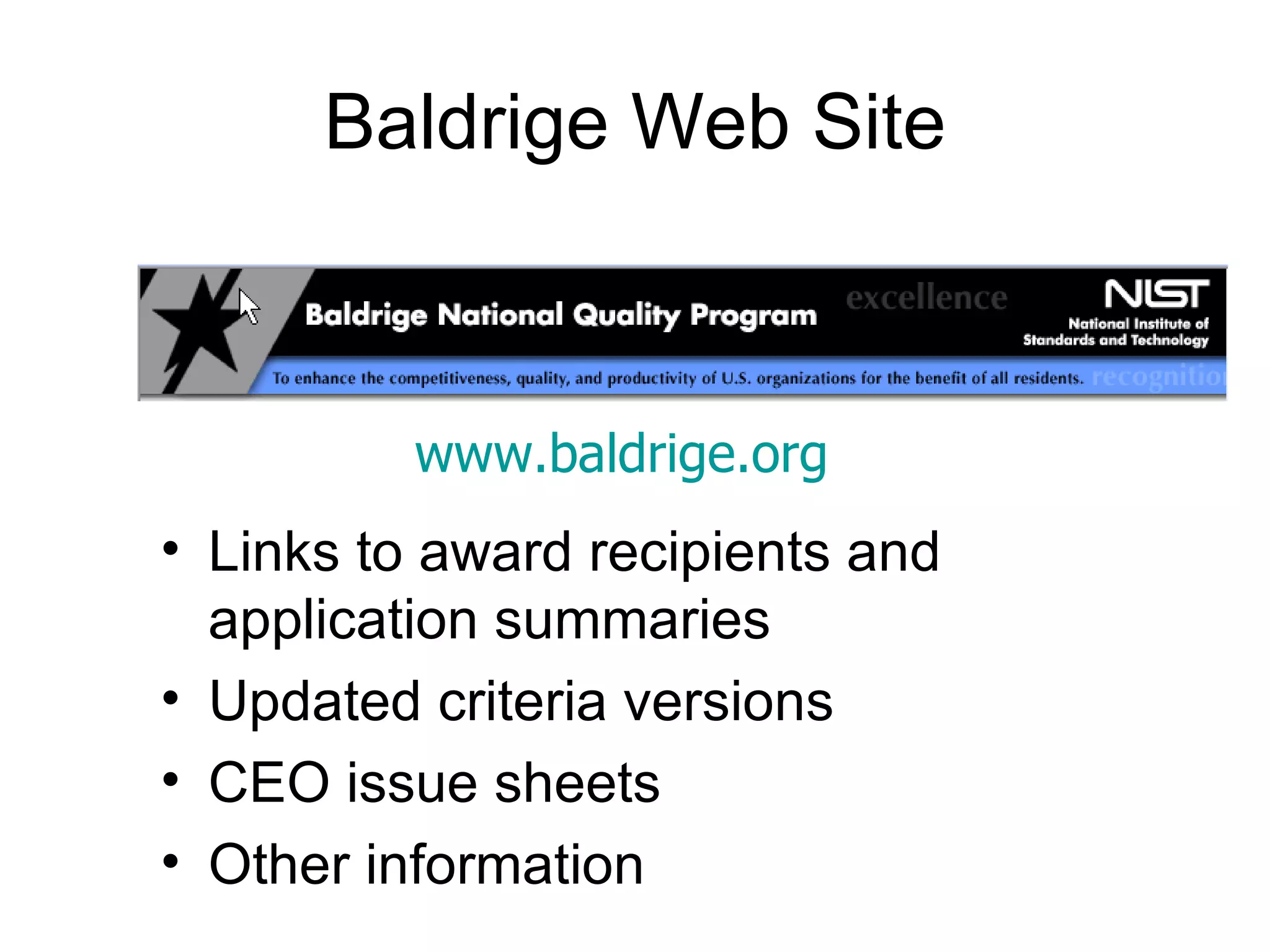 Baldrige Web Site



          www.baldrige.org
• Links to award recipients and
  application summaries
• Updated criteria versions
• CEO issue sheets
• Other information
 