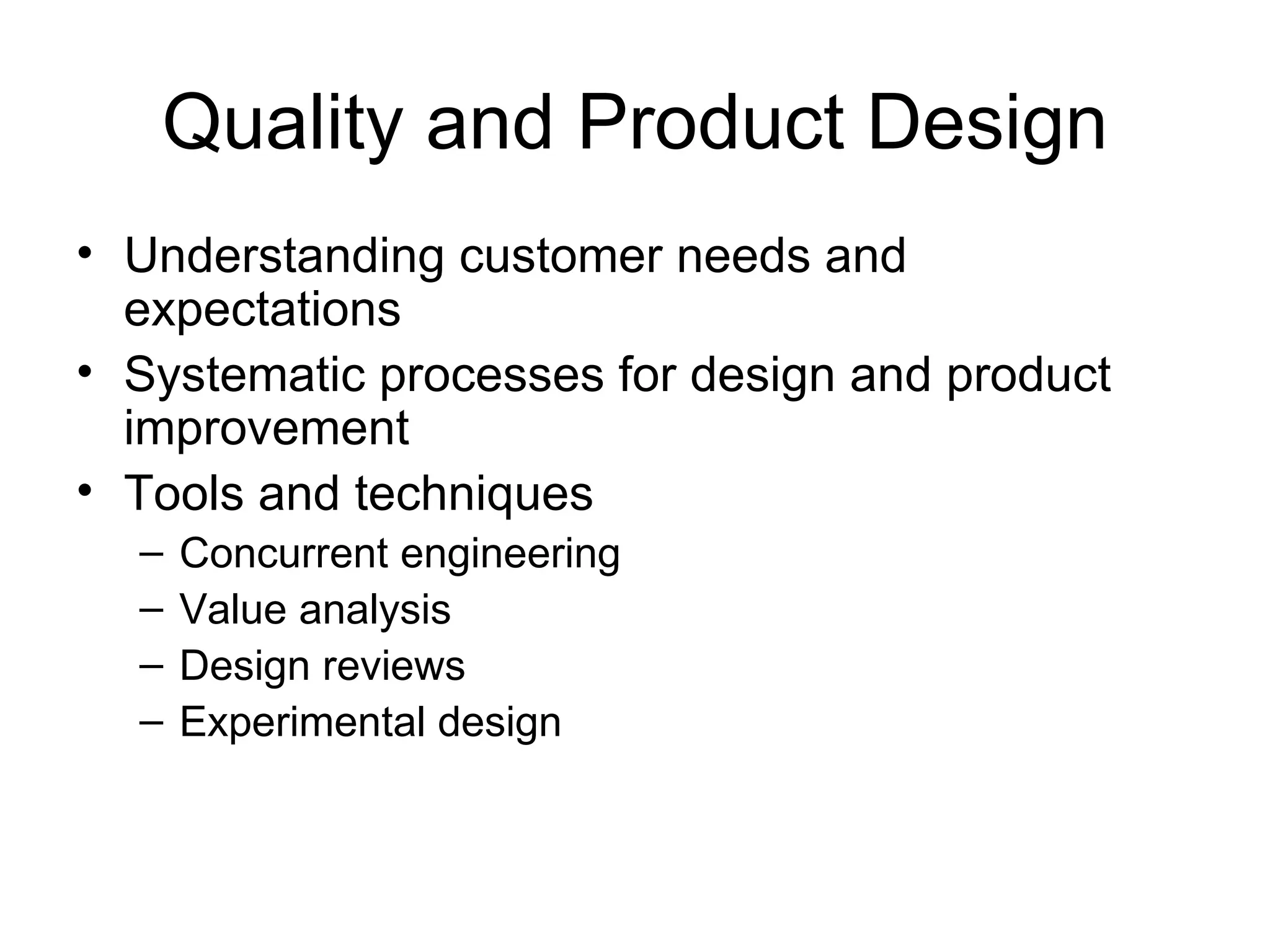 Quality and Product Design
• Understanding customer needs and
  expectations
• Systematic processes for design and product
  improvement
• Tools and techniques
  –   Concurrent engineering
  –   Value analysis
  –   Design reviews
  –   Experimental design
 