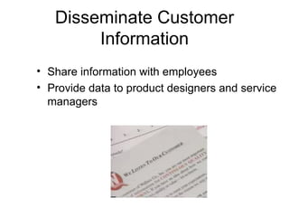 Disseminate Customer
        Information
• Share information with employees
• Provide data to product designers and service
  managers
 