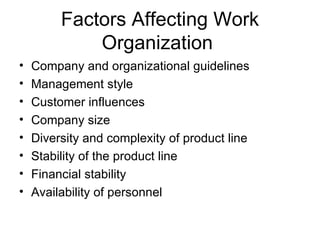 Factors Affecting Work
             Organization
•   Company and organizational guidelines
•   Management style
•   Customer influences
•   Company size
•   Diversity and complexity of product line
•   Stability of the product line
•   Financial stability
•   Availability of personnel
 