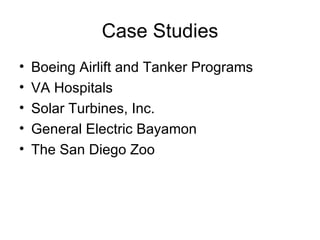 Case Studies
•   Boeing Airlift and Tanker Programs
•   VA Hospitals
•   Solar Turbines, Inc.
•   General Electric Bayamon
•   The San Diego Zoo
 