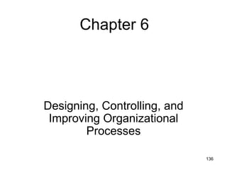 Chapter 6




Designing, Controlling, and
 Improving Organizational
        Processes

                              136
 