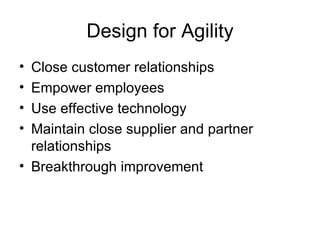 Design for Agility
• Close customer relationships
• Empower employees
• Use effective technology
• Maintain close supplier and partner
  relationships
• Breakthrough improvement
 