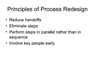 Principles of Process Redesign
• Reduce handoffs
• Eliminate steps
• Perform steps in parallel rather than in
  sequence
• Involve key people early
 