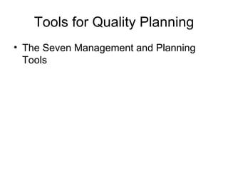 Tools for Quality Planning
• The Seven Management and Planning
  Tools
 