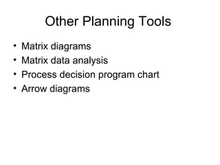 Other Planning Tools
•   Matrix diagrams
•   Matrix data analysis
•   Process decision program chart
•   Arrow diagrams
 
