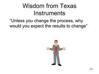 Wisdom from Texas
         Instruments
“Unless you change the process, why
would you expect the results to change”




                                          211
 