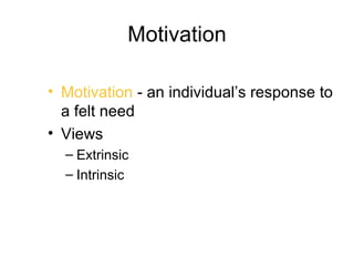 Motivation

• Motivation - an individual’s response to
  a felt need
• Views
  – Extrinsic
  – Intrinsic
 