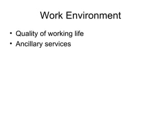 Work Environment
• Quality of working life
• Ancillary services
 